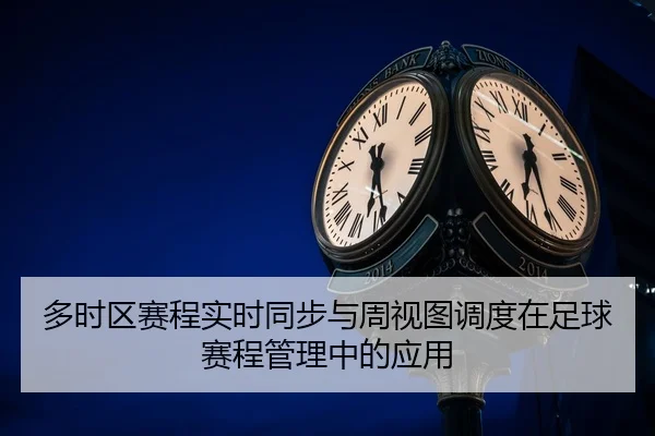 多时区赛程实时同步与周视图调度在足球赛程管理中的应用