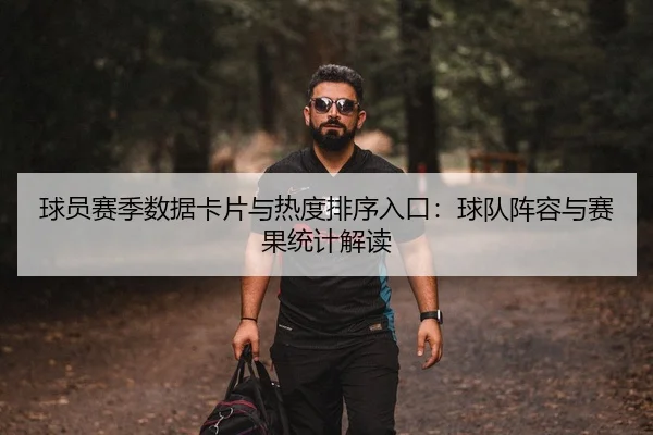 球员赛季数据卡片与热度排序入口：球队阵容与赛果统计解读
