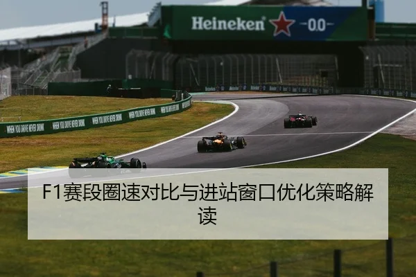F1赛段圈速对比与进站窗口优化策略解读